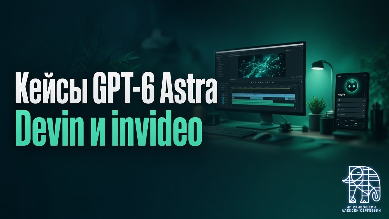 Кейсы GPT-6 Astra: тесты Devin с записью и цвет в invideo втрое успешнее